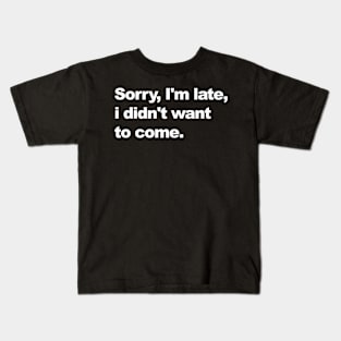 sorry i'm late, i didn't want to come. Kids T-Shirt